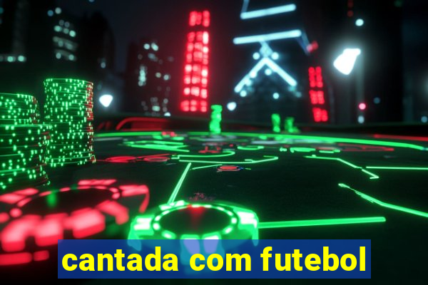 cantada com futebol